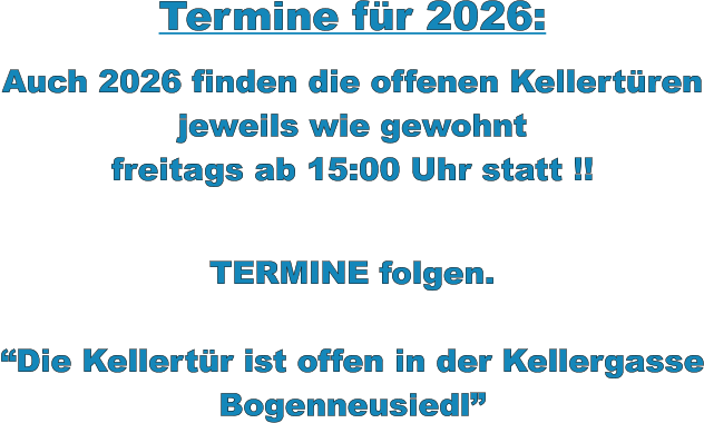 Termine für 2026:  Auch 2026 finden die offenen Kellertüren jeweils wie gewohnt freitags ab 15:00 Uhr statt !!   TERMINE folgen.  “Die Kellertür ist offen in der Kellergasse Bogenneusiedl”